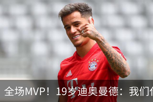 全场MVP！19岁迪奥曼德：我们代表3300万民众 会拼尽一切书写历史