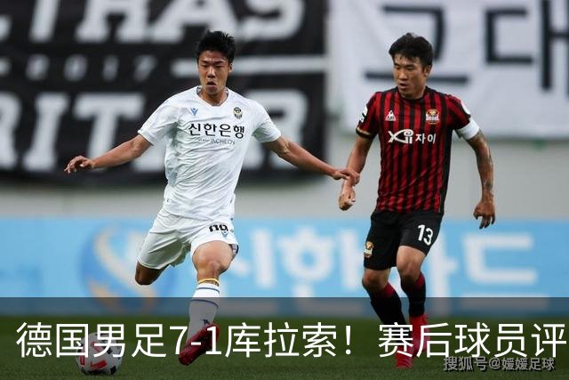 德国男足7-1库拉索！赛后球员评分：2人封神，3人及格，1人太拉胯
