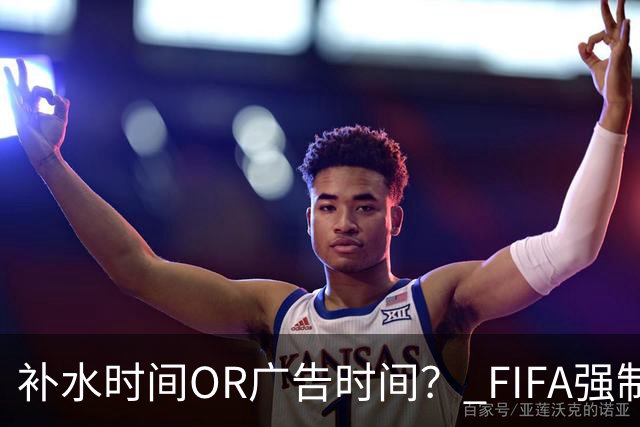 补水时间OR广告时间？ FIFA强制设置补水时间遭多方质疑